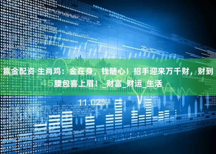 赢金配资 生肖鸡：金在身，钱随心！招手迎来万千财，财到腰包喜上眉！_财富_财运_生活