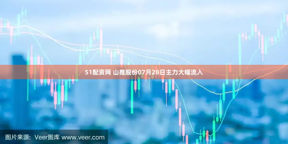 51配资网 山推股份07月28日主力大幅流入