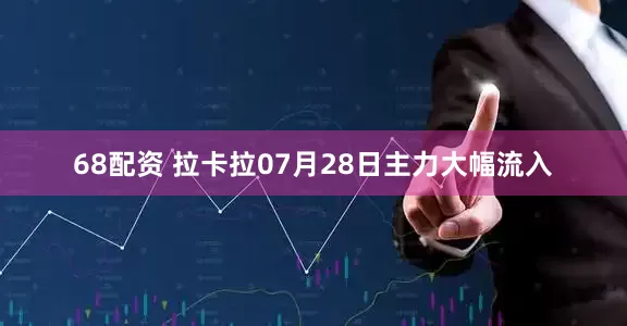 68配资 拉卡拉07月28日主力大幅流入